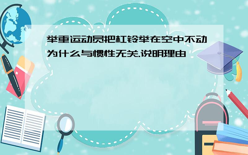 举重运动员把杠铃举在空中不动为什么与惯性无关.说明理由