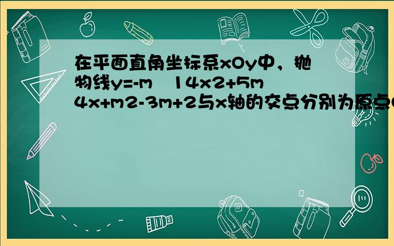 在平面直角坐标系xOy中，抛物线y=-m−14x2+5m4x+m2-3m+2与x轴的交点分别为原点O和点A，点B（2，n