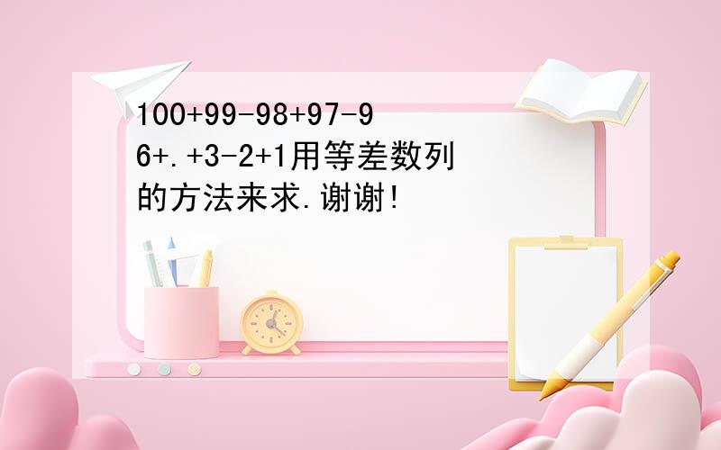 100+99-98+97-96+.+3-2+1用等差数列的方法来求.谢谢!