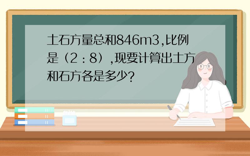 土石方量总和846m3,比例是（2：8）,现要计算出土方和石方各是多少?