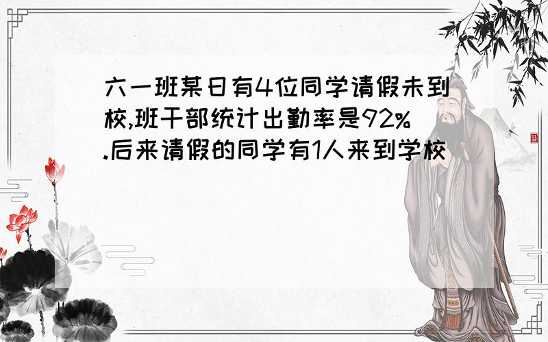 六一班某日有4位同学请假未到校,班干部统计出勤率是92%.后来请假的同学有1人来到学校