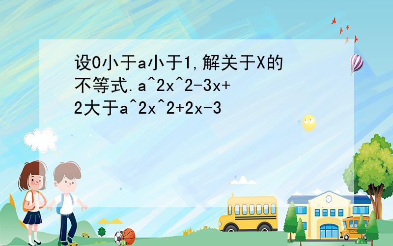 设0小于a小于1,解关于X的不等式.a^2x^2-3x+2大于a^2x^2+2x-3