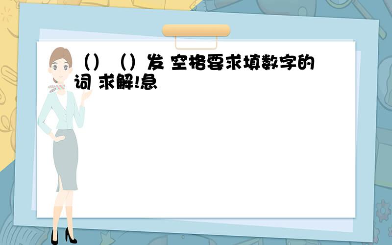 （）（）发 空格要求填数字的词 求解!急