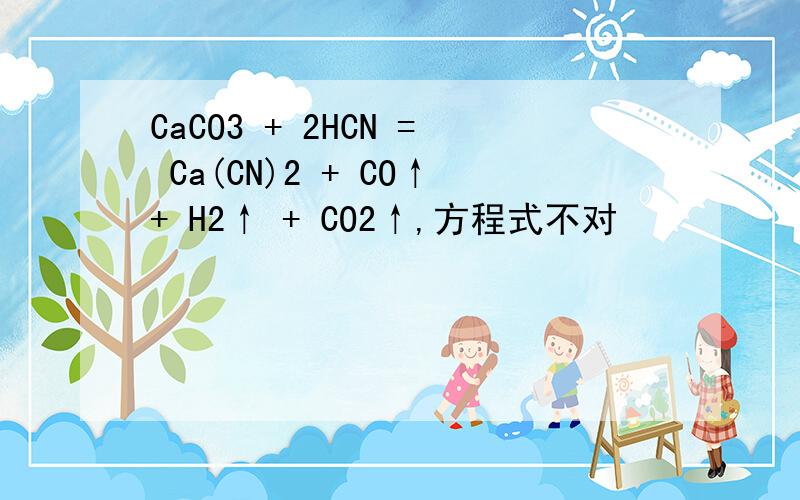 CaCO3 + 2HCN = Ca(CN)2 + CO↑+ H2↑ + CO2↑,方程式不对