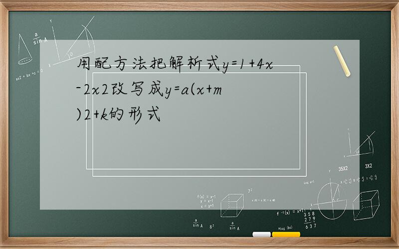 用配方法把解析式y=1+4x-2x2改写成y=a(x+m)2+k的形式