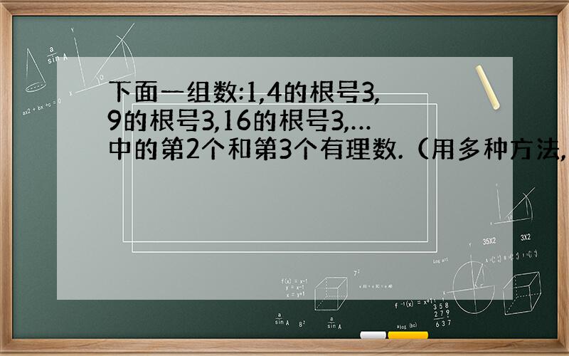 下面一组数:1,4的根号3,9的根号3,16的根号3,…中的第2个和第3个有理数.（用多种方法,