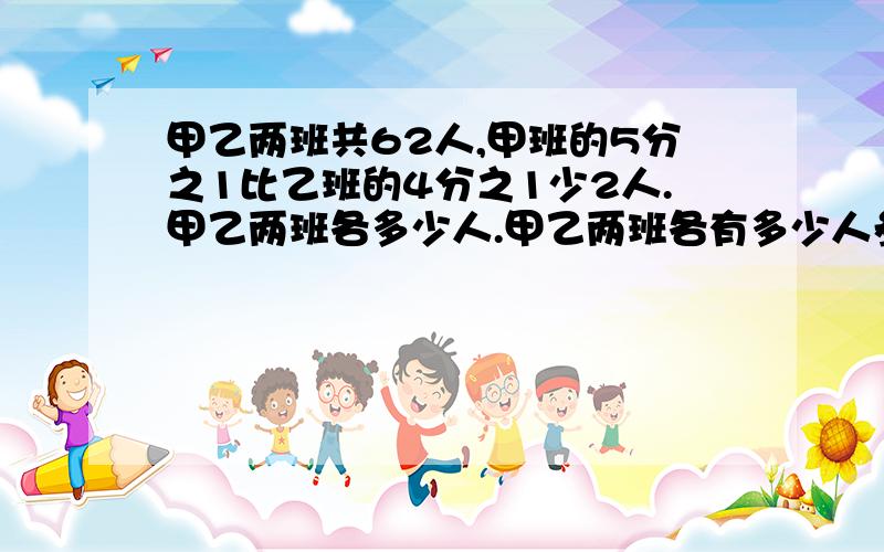 甲乙两班共62人,甲班的5分之1比乙班的4分之1少2人.甲乙两班各多少人.甲乙两班各有多少人参加科技小组活动