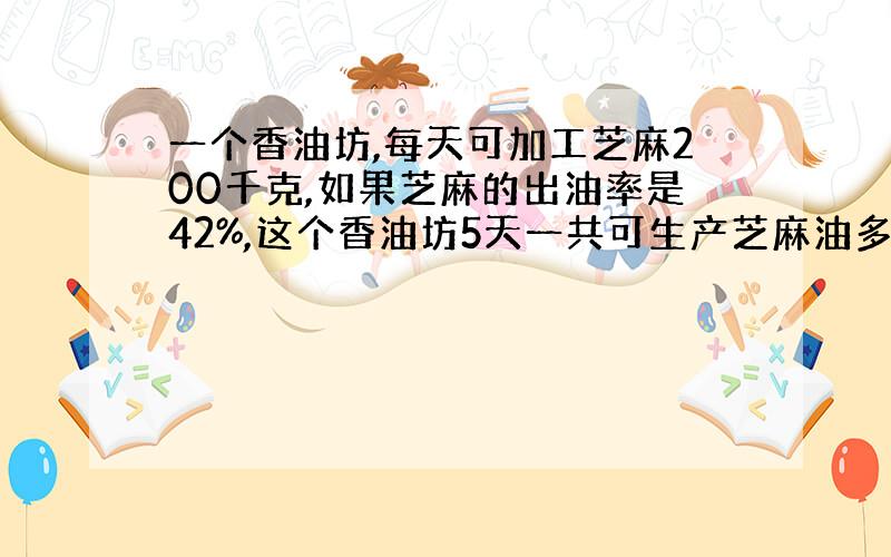 一个香油坊,每天可加工芝麻200千克,如果芝麻的出油率是42%,这个香油坊5天一共可生产芝麻油多少千克?