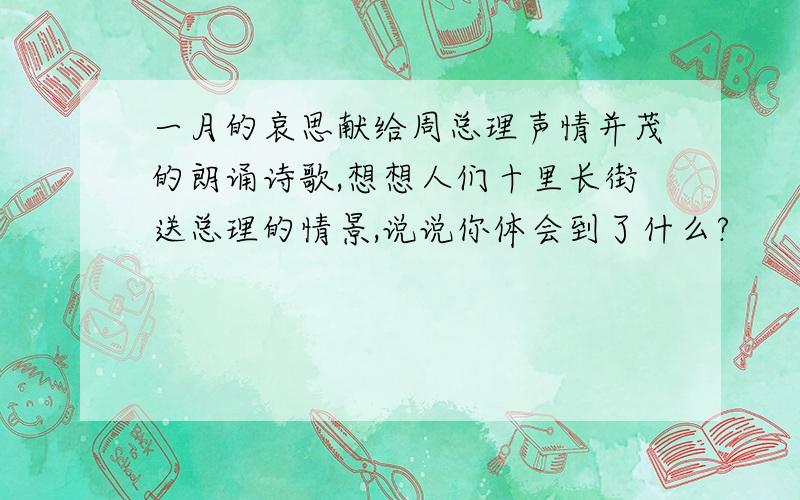 一月的哀思献给周总理声情并茂的朗诵诗歌,想想人们十里长街送总理的情景,说说你体会到了什么?