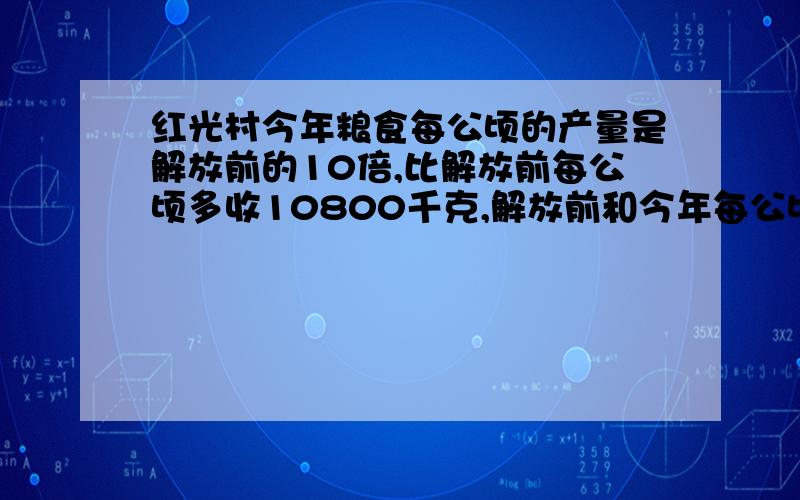 红光村今年粮食每公顷的产量是解放前的10倍,比解放前每公顷多收10800千克,解放前和今年每公顷的产量是多