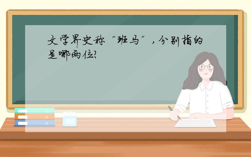 文学界史称“班马”,分别指的是哪两位?