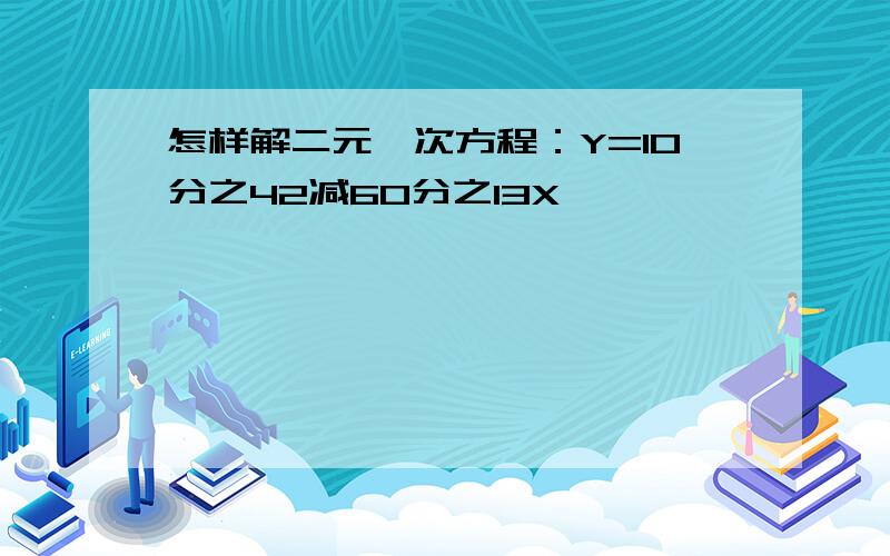 怎样解二元一次方程：Y=10分之42减60分之13X