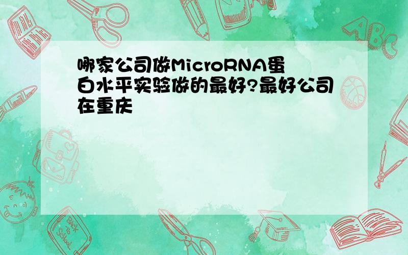 哪家公司做MicroRNA蛋白水平实验做的最好?最好公司在重庆