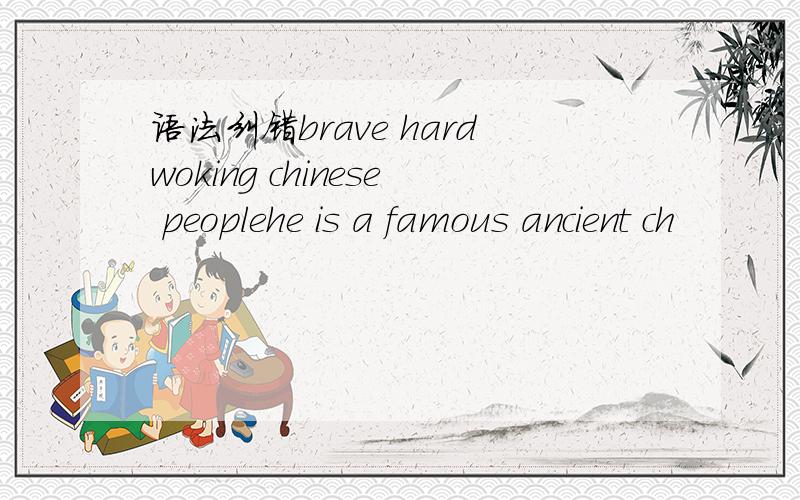 语法纠错brave hardwoking chinese peoplehe is a famous ancient ch