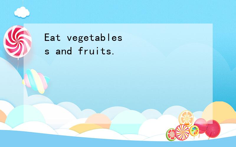 Eat vegetabless and fruits.