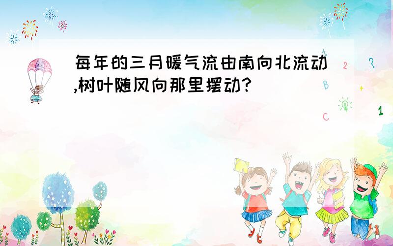 每年的三月暖气流由南向北流动,树叶随风向那里摆动?