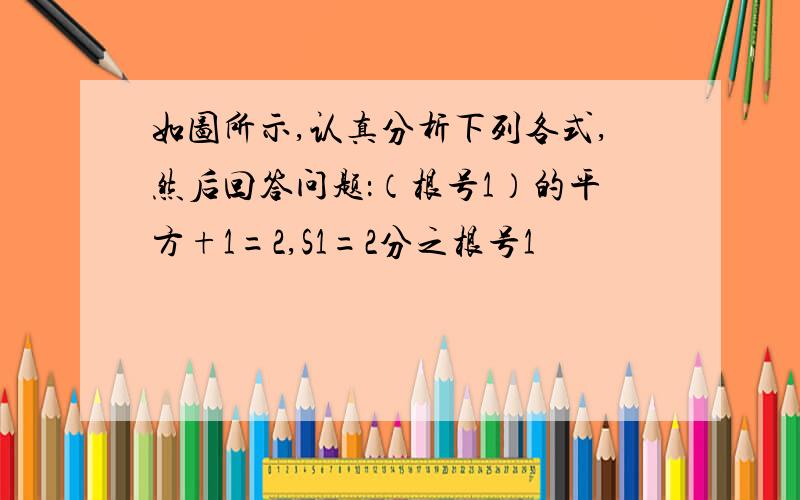 如图所示,认真分析下列各式,然后回答问题：（根号1）的平方+1=2,S1=2分之根号1