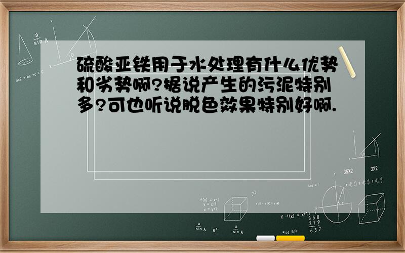 硫酸亚铁用于水处理有什么优势和劣势啊?据说产生的污泥特别多?可也听说脱色效果特别好啊.