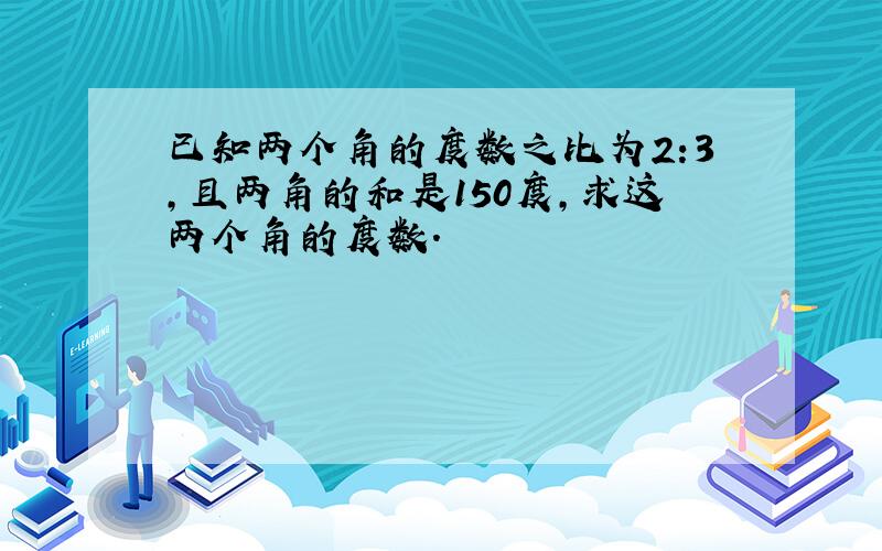 已知两个角的度数之比为2:3,且两角的和是150度,求这两个角的度数.