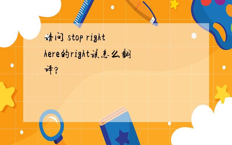 请问 stop right here的right该怎么翻译?