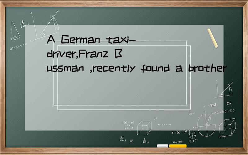 A German taxi-driver,Franz Bussman ,recently found a brother