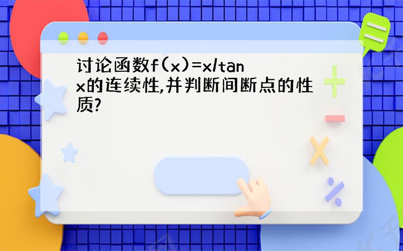 讨论函数f(x)=x/tanx的连续性,并判断间断点的性质?