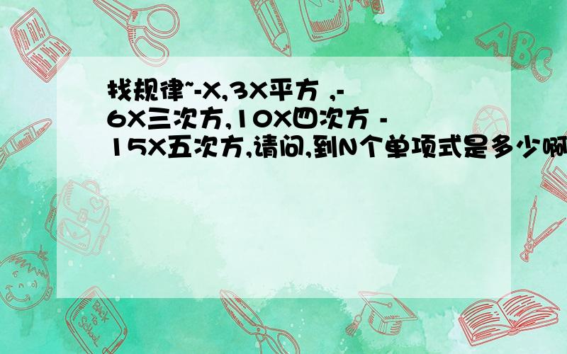 找规律~-X,3X平方 ,-6X三次方,10X四次方 -15X五次方,请问,到N个单项式是多少啊