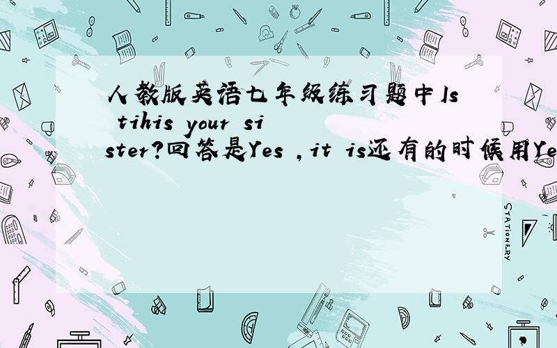 人教版英语七年级练习题中Is tihis your sister?回答是Yes ,it is还有的时候用Yes,she