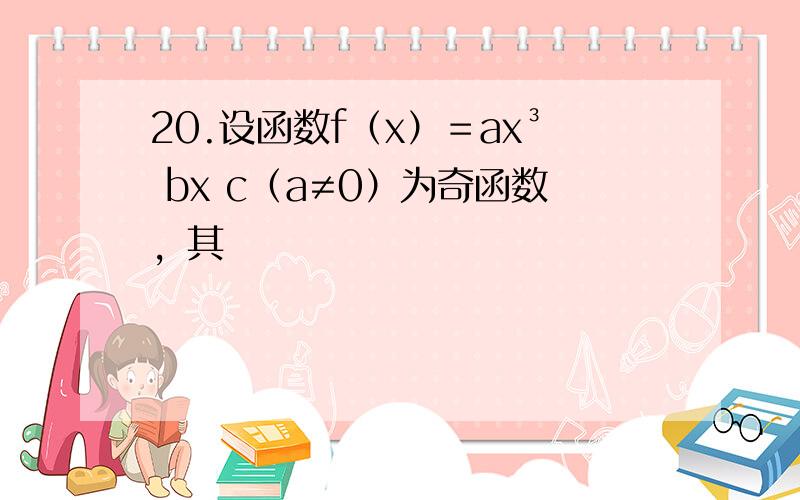 20.设函数f（x）＝ax³ bx c（a≠0）为奇函数，其