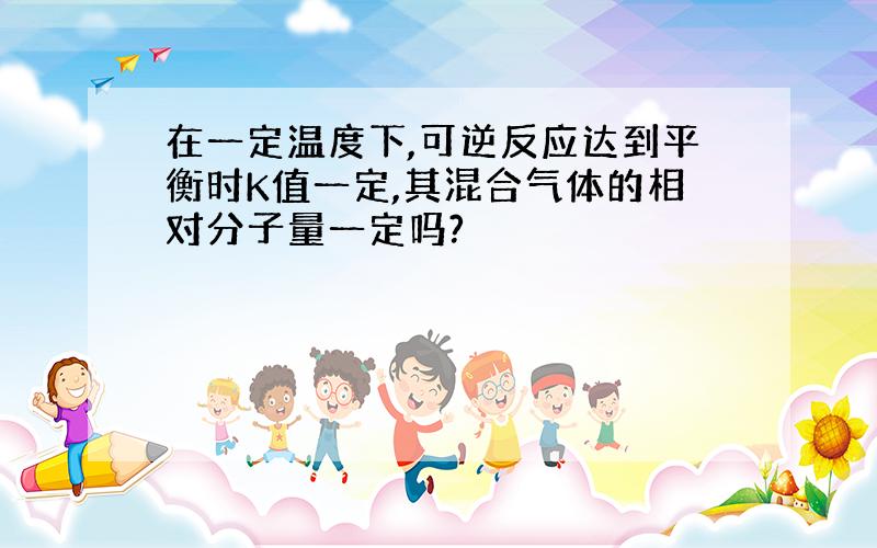 在一定温度下,可逆反应达到平衡时K值一定,其混合气体的相对分子量一定吗?