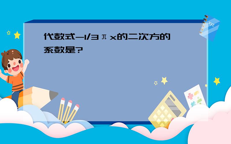 代数式-1/3πx的二次方的系数是?