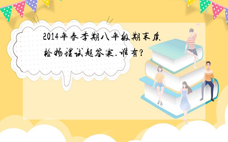 2014年春季期八年级期末质检物理试题答案.谁有?