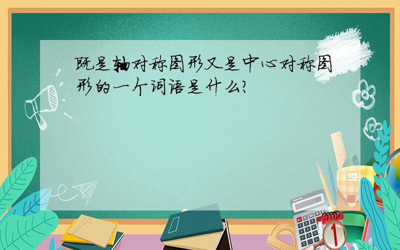 既是轴对称图形又是中心对称图形的一个词语是什么?