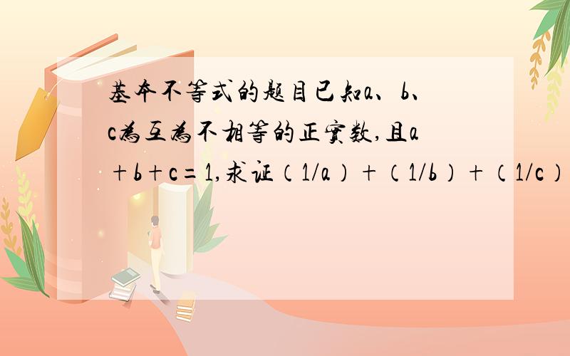 基本不等式的题目已知a、b、c为互为不相等的正实数,且a+b+c=1,求证（1/a）+（1/b）+（1/c）>9