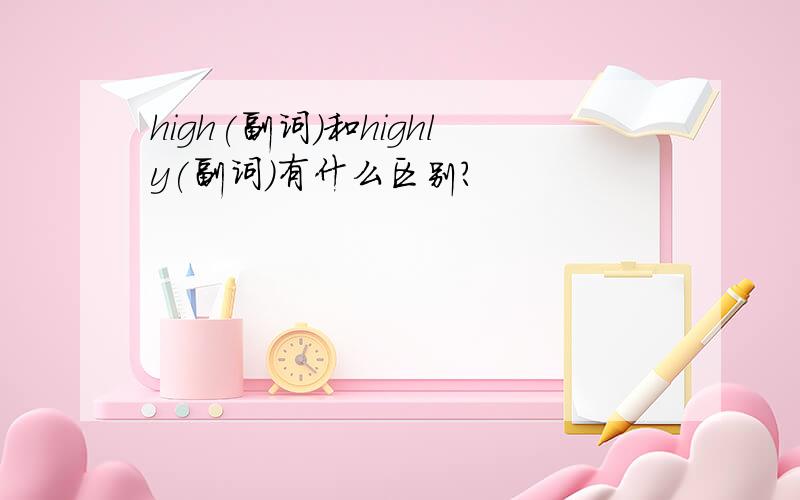 high(副词)和highly(副词)有什么区别?