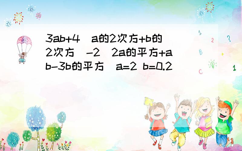 3ab+4(a的2次方+b的2次方)-2（2a的平方+ab-3b的平方）a=2 b=0.2