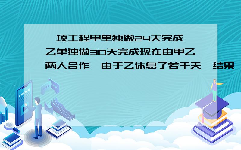 一项工程甲单独做24天完成,乙单独做30天完成现在由甲乙两人合作,由于乙休息了若干天,结果一共用27天才完成任务,那么,