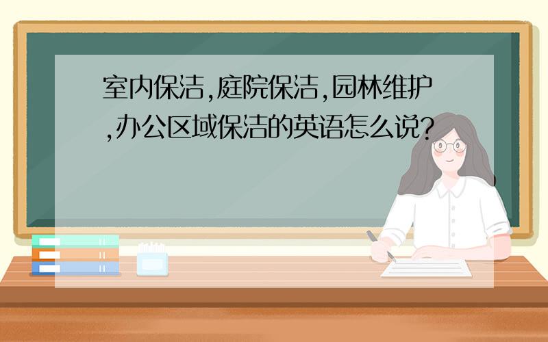 室内保洁,庭院保洁,园林维护,办公区域保洁的英语怎么说?