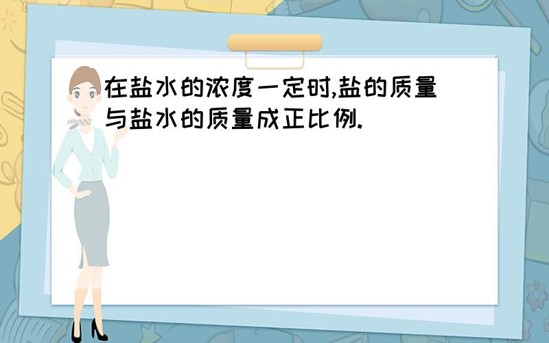 在盐水的浓度一定时,盐的质量与盐水的质量成正比例.