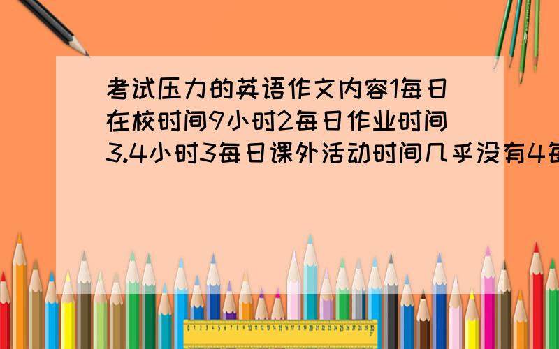 考试压力的英语作文内容1每日在校时间9小时2每日作业时间3.4小时3每日课外活动时间几乎没有4每日睡眠时间不足5考试压力