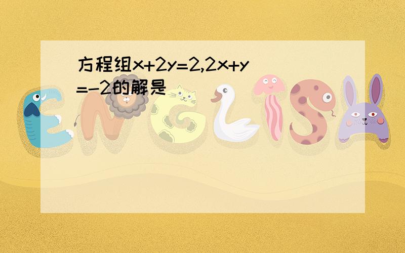 方程组x+2y=2,2x+y=-2的解是