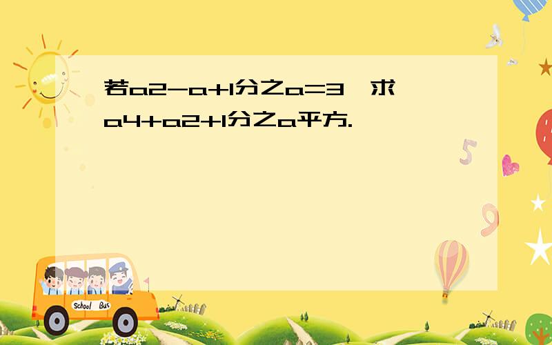 若a2-a+1分之a=3,求a4+a2+1分之a平方.