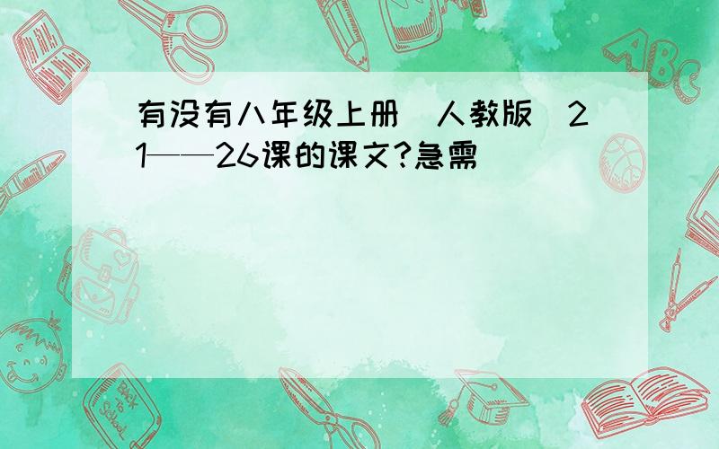 有没有八年级上册（人教版）21——26课的课文?急需