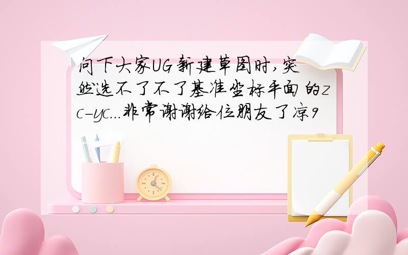 问下大家UG 新建草图时,突然选不了不了基准坐标平面的zc-yc...非常谢谢给位朋友了凉9