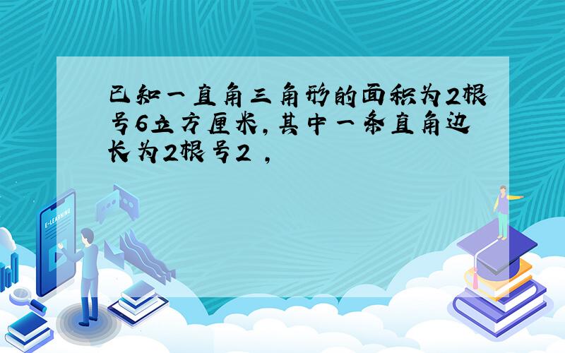 已知一直角三角形的面积为2根号6立方厘米,其中一条直角边长为2根号2㎝,