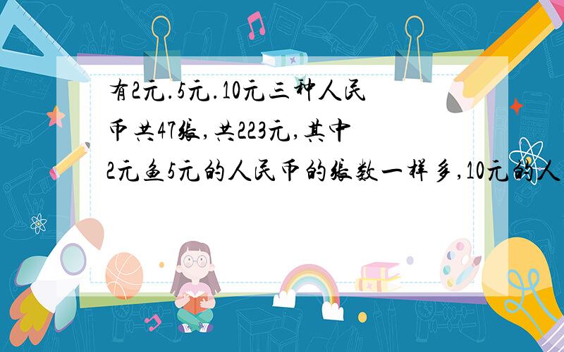 有2元.5元.10元三种人民币共47张,共223元,其中2元鱼5元的人民币的张数一样多,10元的人民币有多少张?