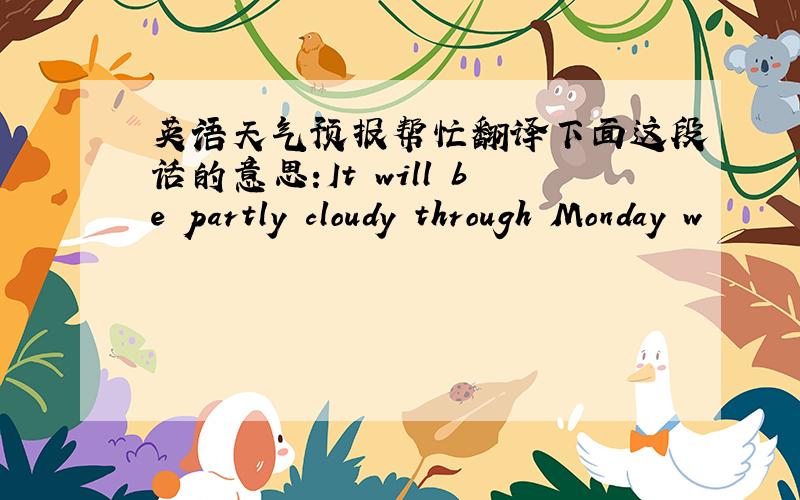 英语天气预报帮忙翻译下面这段话的意思:It will be partly cloudy through Monday w