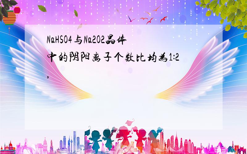 NaHSO4与Na2O2晶体中的阴阳离子个数比均为1:2,