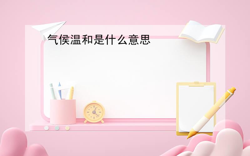 气侯温和是什么意思