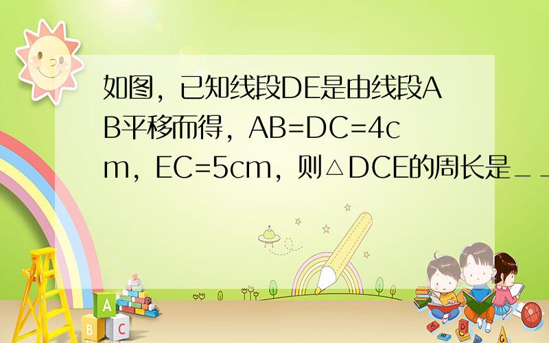 如图，已知线段DE是由线段AB平移而得，AB=DC=4cm，EC=5cm，则△DCE的周长是______cm．